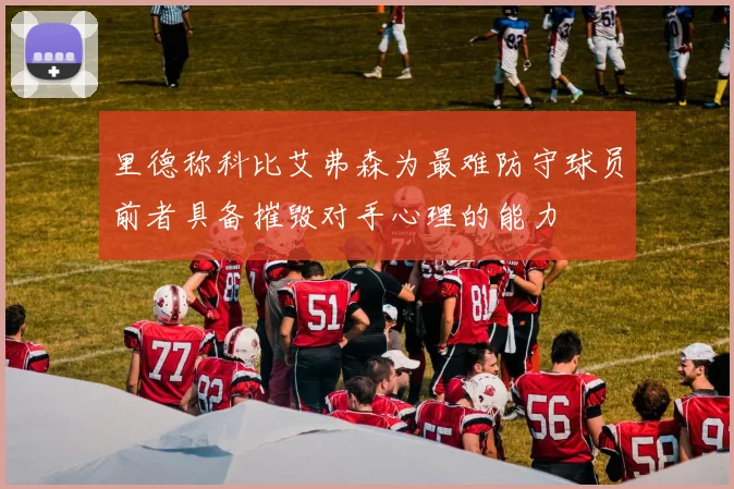 里德称科比艾弗森为最难防守球员前者具备摧毁对手心理的能力