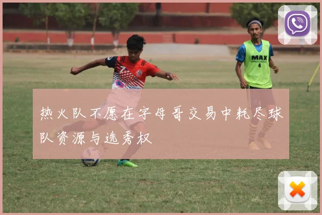 热火队不愿在字母哥交易中耗尽球队资源与选秀权