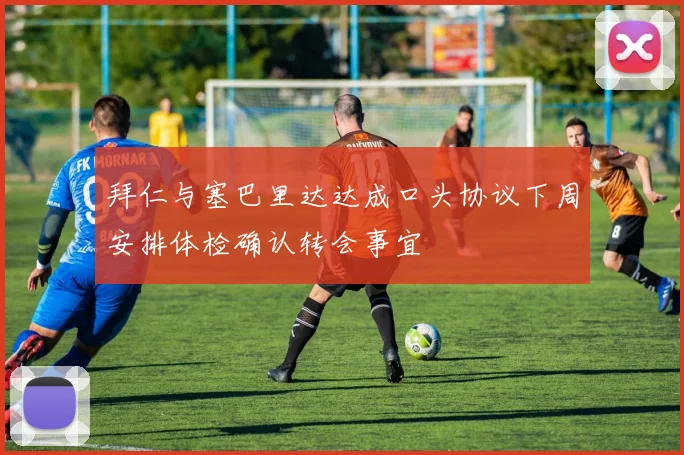 拜仁与塞巴里达达成口头协议下周安排体检确认转会事宜