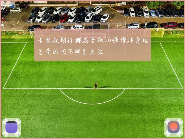 卡尔森期待挪威晋级16强穆帅身边总是热闹不断引关注