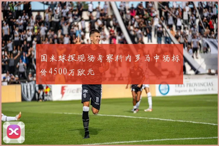 国米球探现场考察科内罗马中场标价4500万欧元