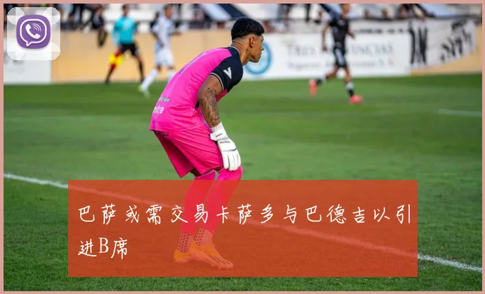 巴萨或需交易卡萨多与巴德吉以引进B席
