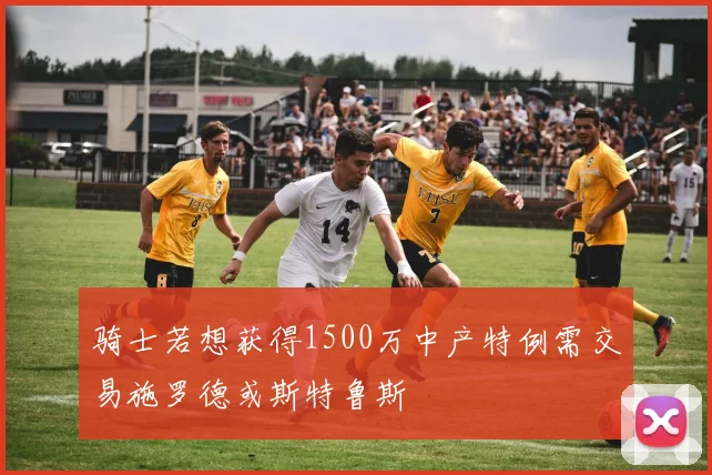 骑士若想获得1500万中产特例需交易施罗德或斯特鲁斯