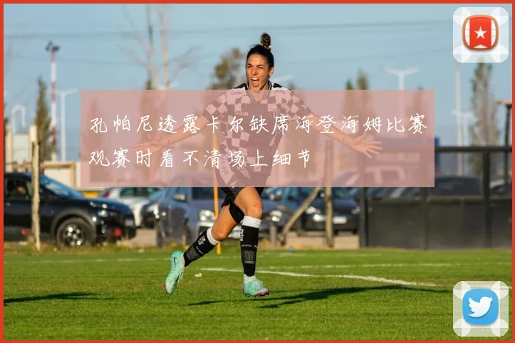 孔帕尼透露卡尔缺席海登海姆比赛观赛时看不清场上细节