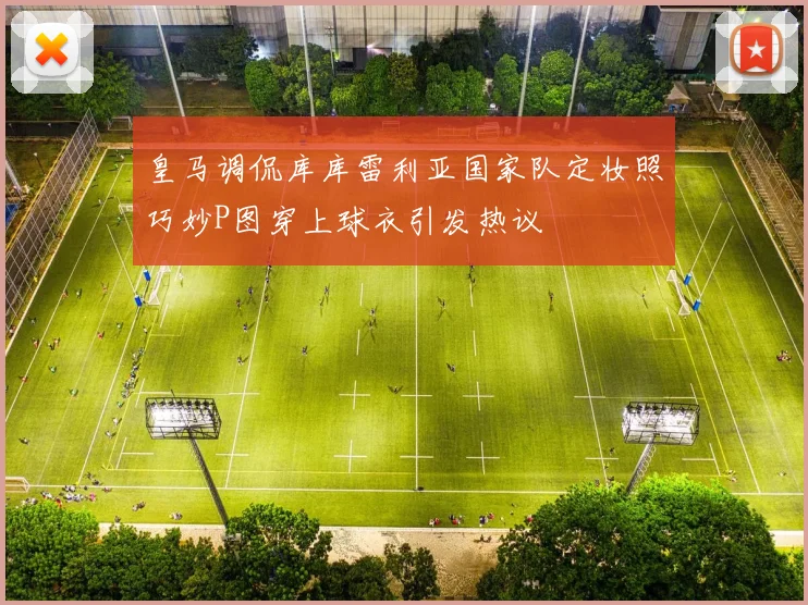 皇马调侃库库雷利亚国家队定妆照巧妙P图穿上球衣引发热议