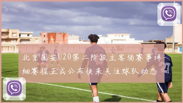 北京国安U20第二阶段主客场赛事详细赛程正式公布快来关注球队动态