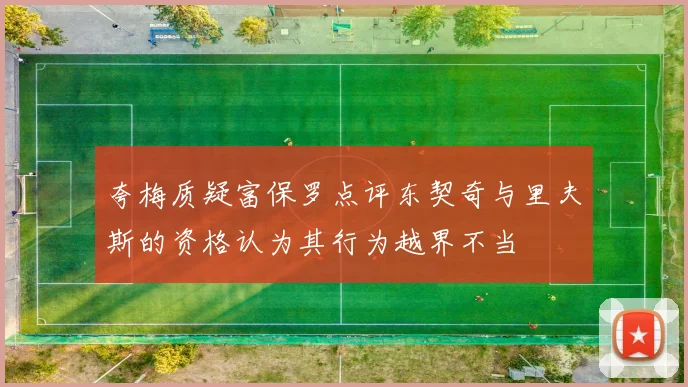 夸梅质疑富保罗点评东契奇与里夫斯的资格认为其行为越界不当